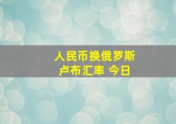 人民币换俄罗斯卢布汇率 今日